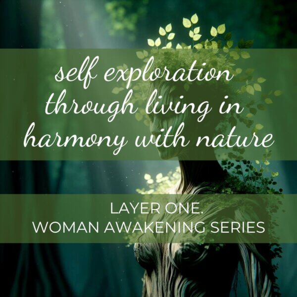 Woman Awakening Layer One. Self Exploration Through Living in Harmony with Nature