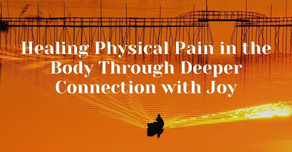 4. Healing Physical Pain in the Body Through Deeper Connection with Joy