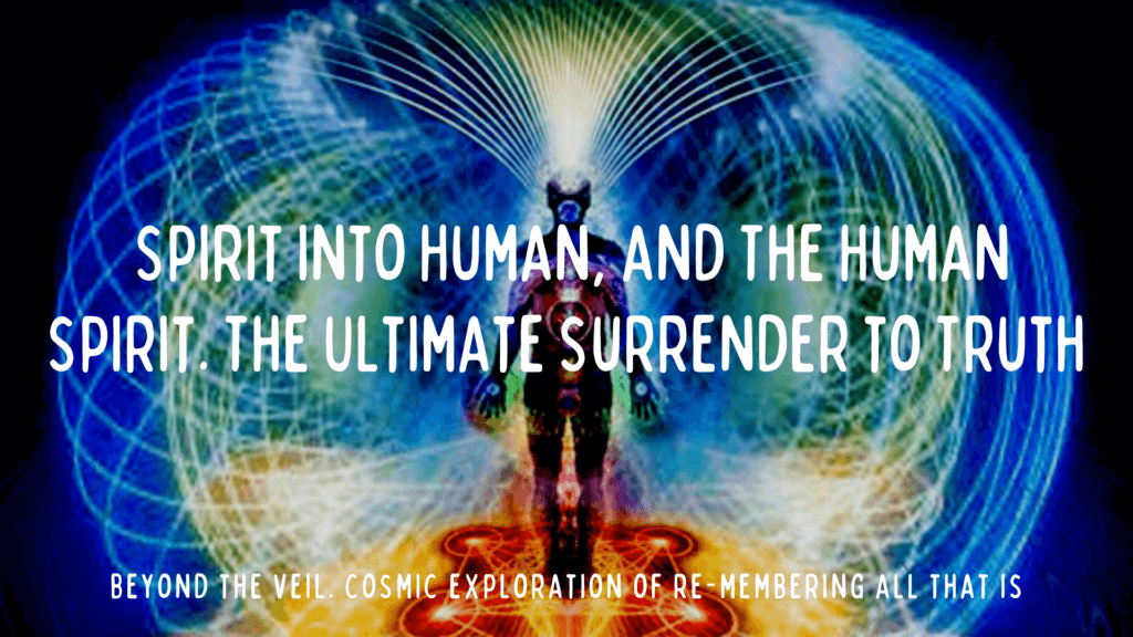 6. Spirit into Human, and The Human Spirit. The Ultimate Surrender to Truth