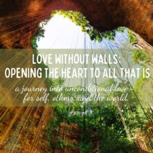 Love Without Walls: Opening the Heart to All That Is. A journey into unconditional love - for self, others, and the world.